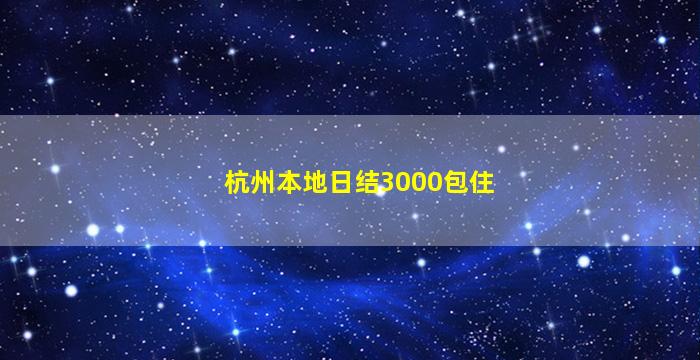 杭州本地日结3000包住